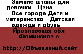 Зимние штаны для девочки › Цена ­ 1 500 - Все города Дети и материнство » Детская одежда и обувь   . Ярославская обл.,Фоминское с.